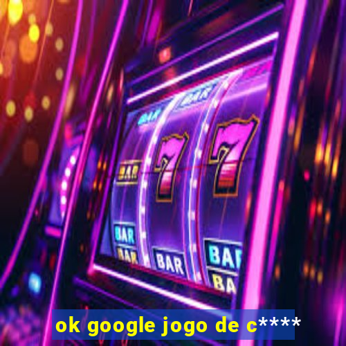 ok google jogo de c****